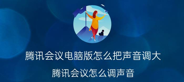 腾讯会议电脑版怎么把声音调大 腾讯会议怎么调声音？